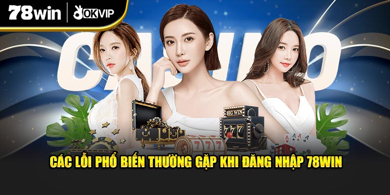 Các lỗi phổ biến thường gặp khi đăng nhập 78Win